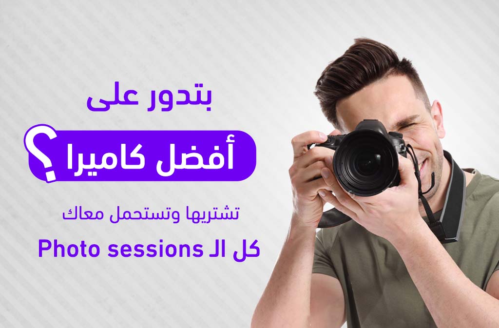 بتدور على أفضل كاميرا تشتريها وتستحمل معاك كل الـ Photo sessions